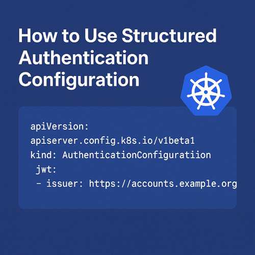 Kubernetes 1.30 Step-by-Step Guide to Structured Authentication